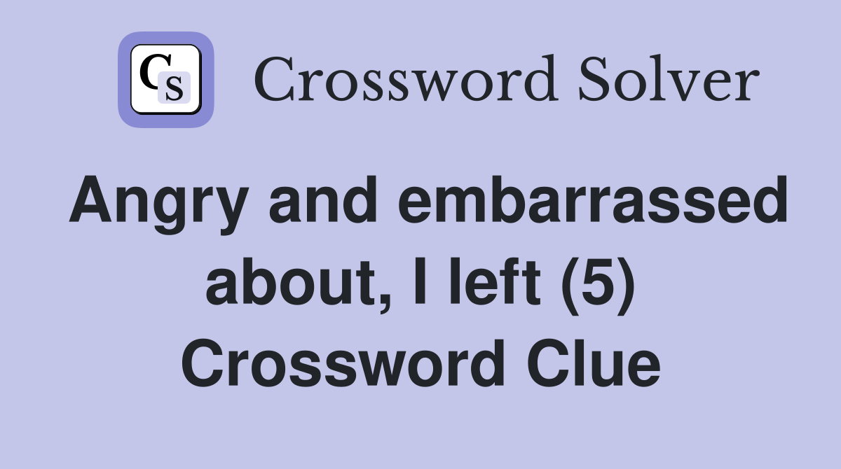 Angry and embarrassed about, I left (5) Crossword Clue