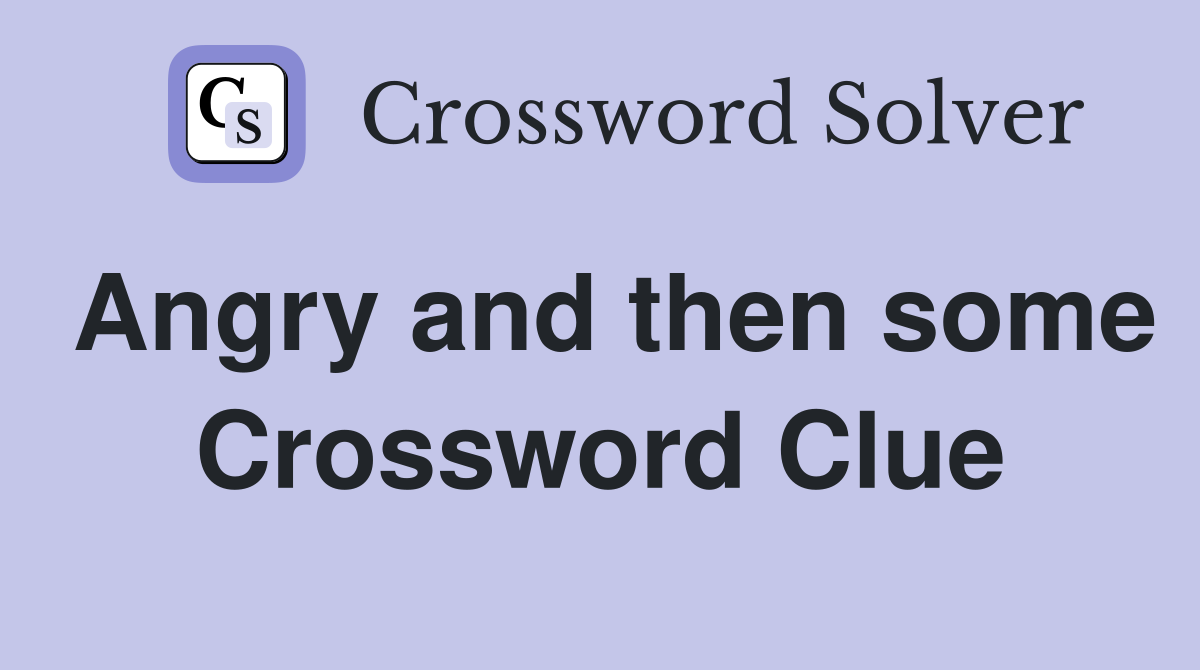 Angry and then some Crossword Clue