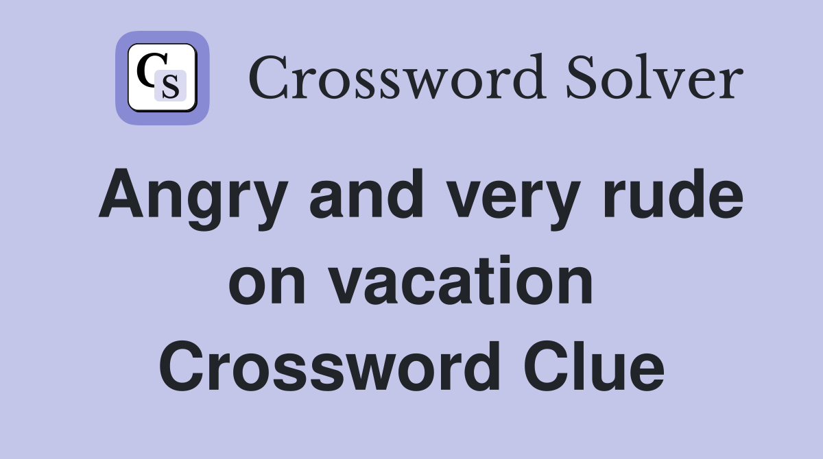 Angry and very rude on vacation Crossword Clue