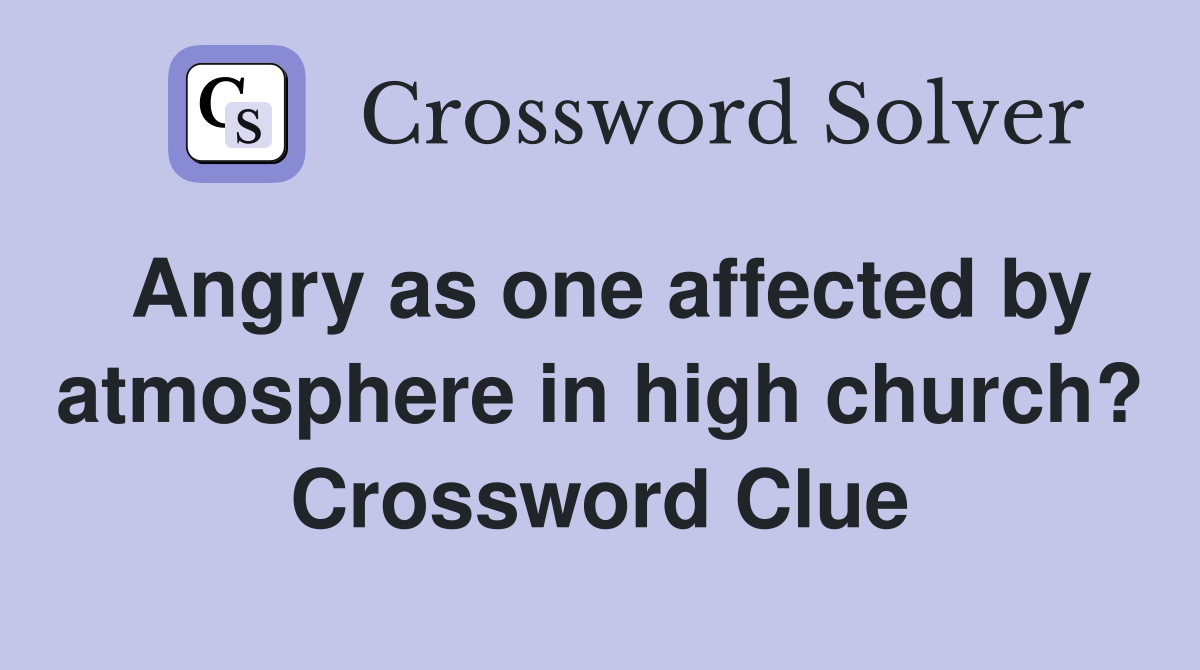 Angry as one affected by atmosphere in high church? Crossword Clue