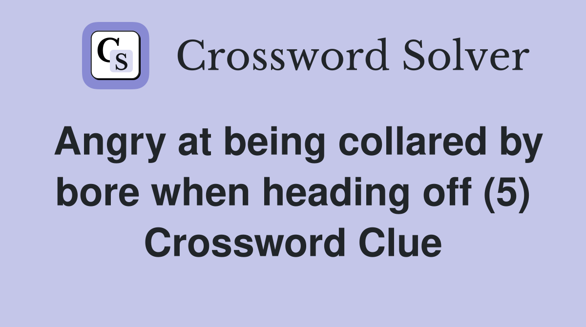 Angry at being collared by bore when heading off (5) Crossword Clue
