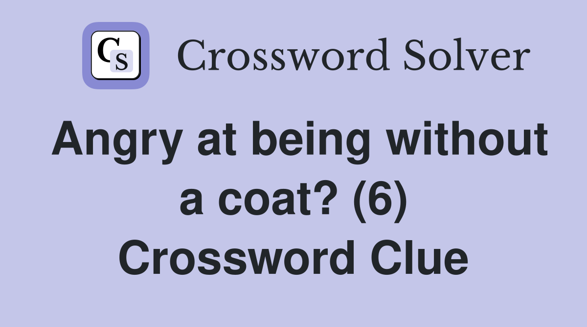 Angry at being without a coat? (6) Crossword Clue
