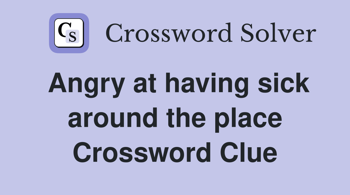 Angry at having sick around the place Crossword Clue