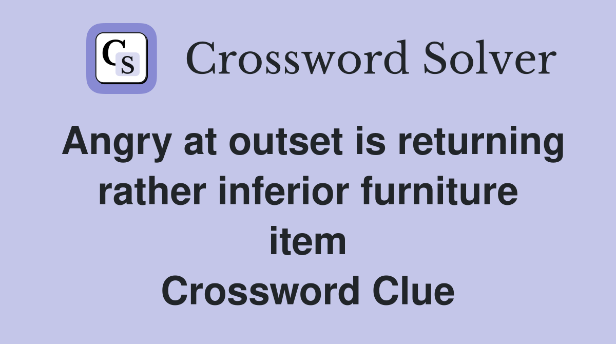 Angry at outset is returning rather inferior furniture item Crossword Clue