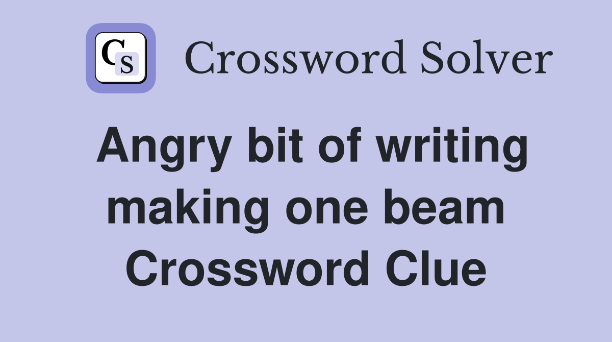 Angry bit of writing making one beam Crossword Clue
