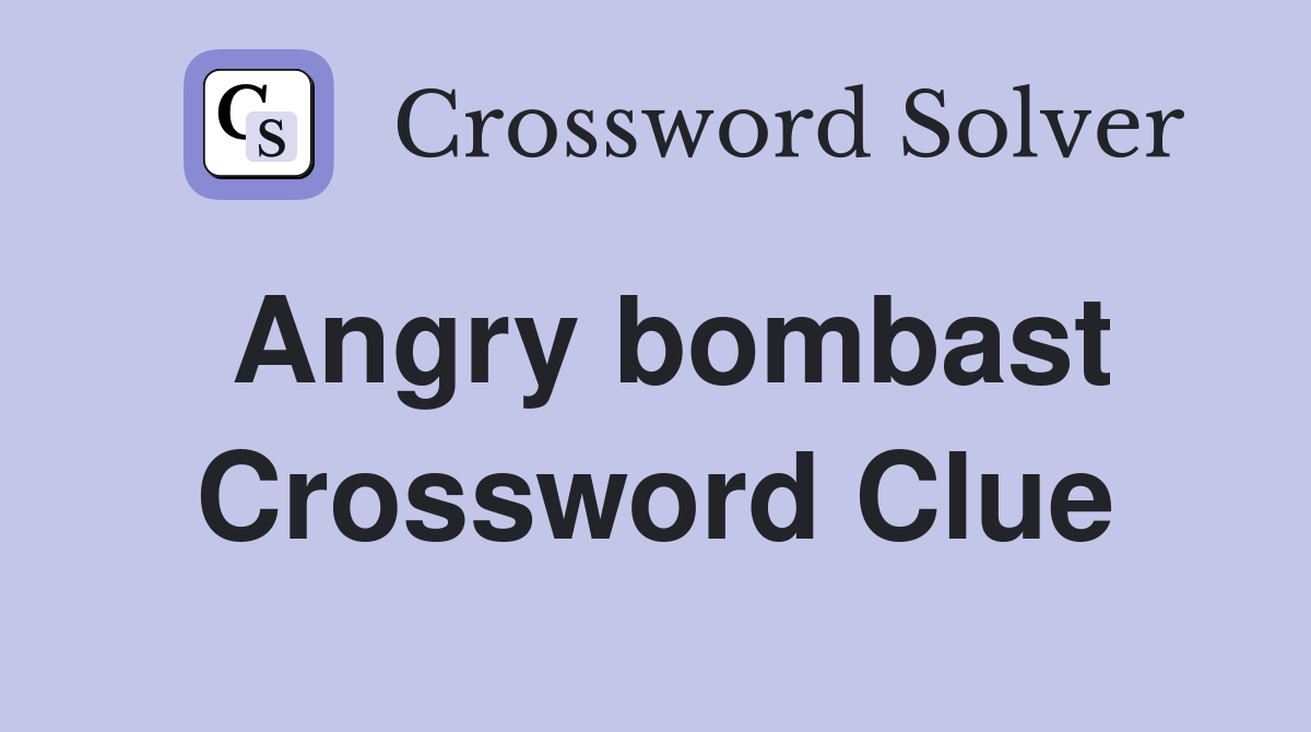 Angry bombast Crossword Clue