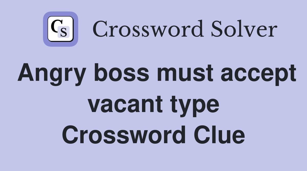 Angry boss must accept vacant type Crossword Clue