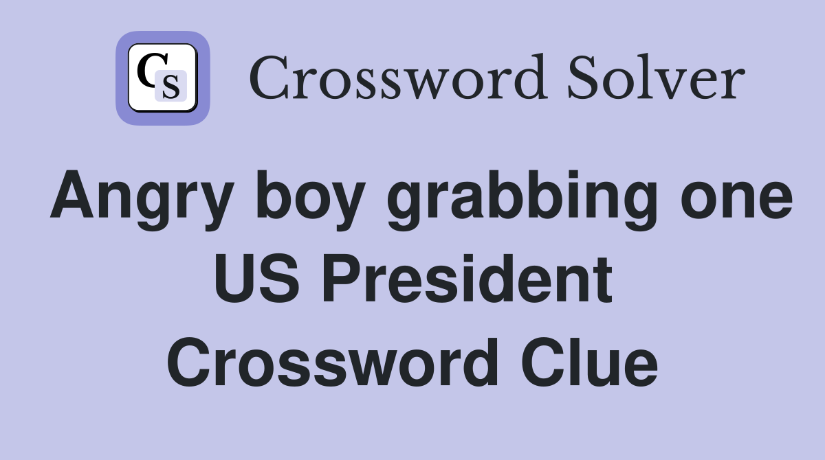Angry boy grabbing one US President Crossword Clue