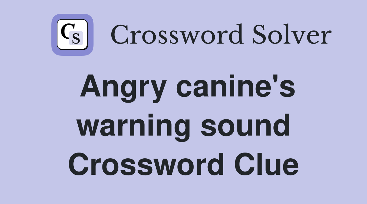 Angry canine's warning sound Crossword Clue