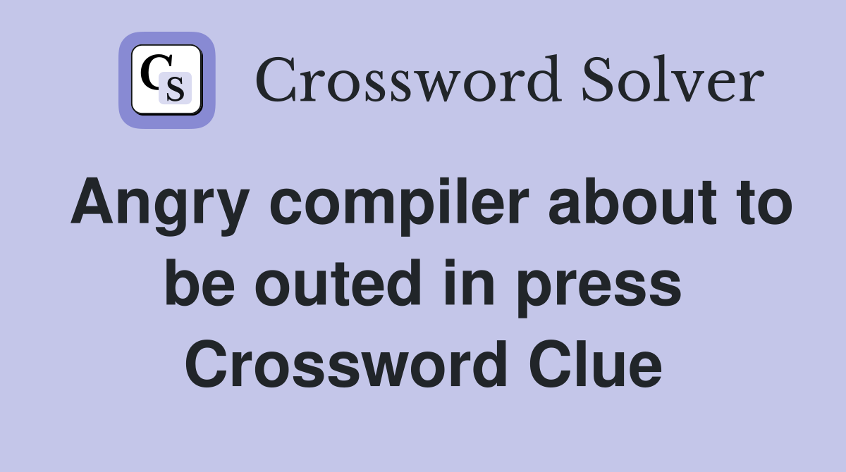 Angry compiler about to be outed in press Crossword Clue