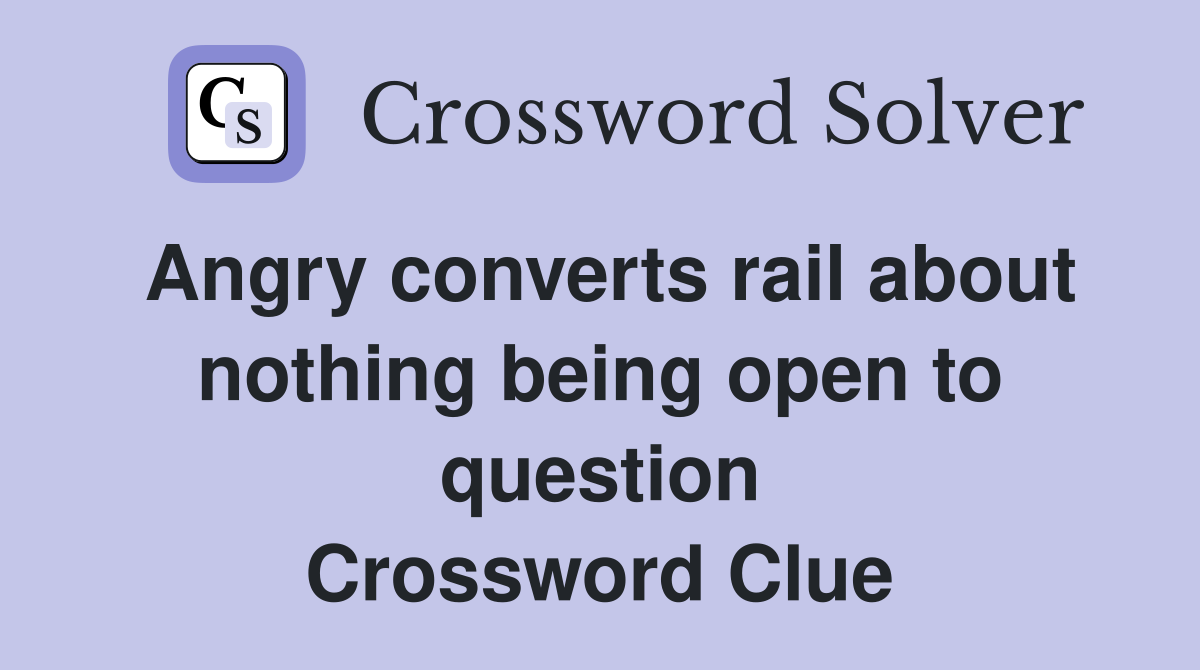 Angry converts rail about nothing being open to question Crossword Clue
