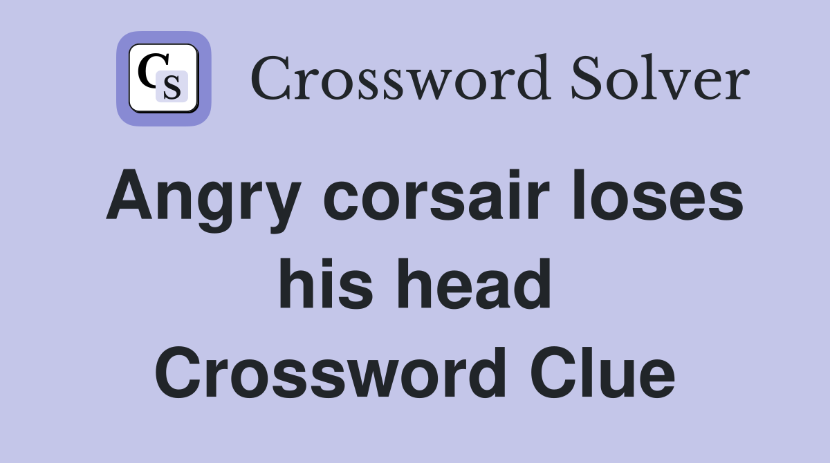 Angry corsair loses his head Crossword Clue