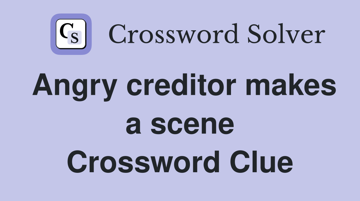 Angry creditor makes a scene Crossword Clue