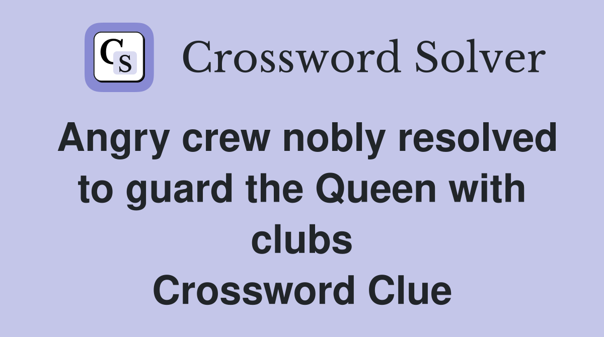 Angry crew nobly resolved to guard the Queen with clubs Crossword Clue