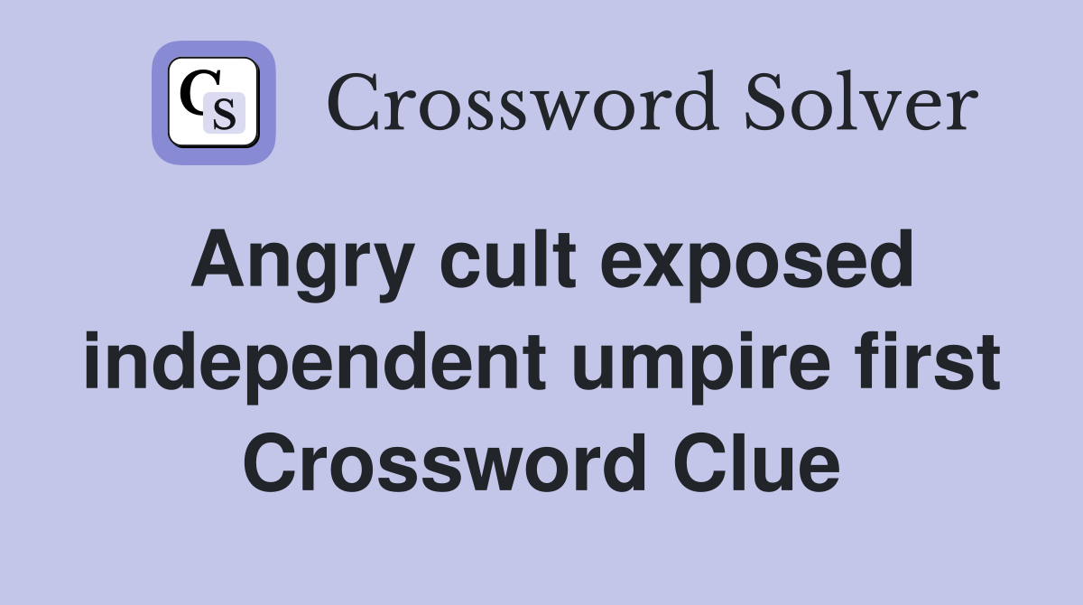 Angry cult exposed independent umpire first Crossword Clue