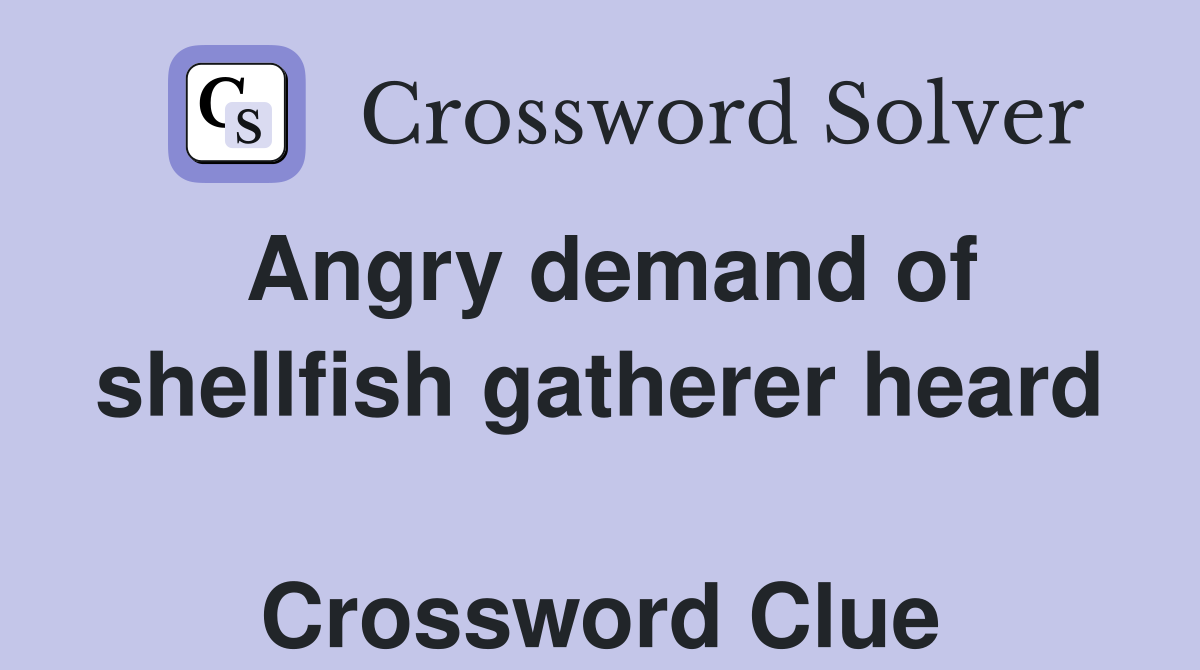 Angry demand of shellfish gatherer heard  Crossword Clue