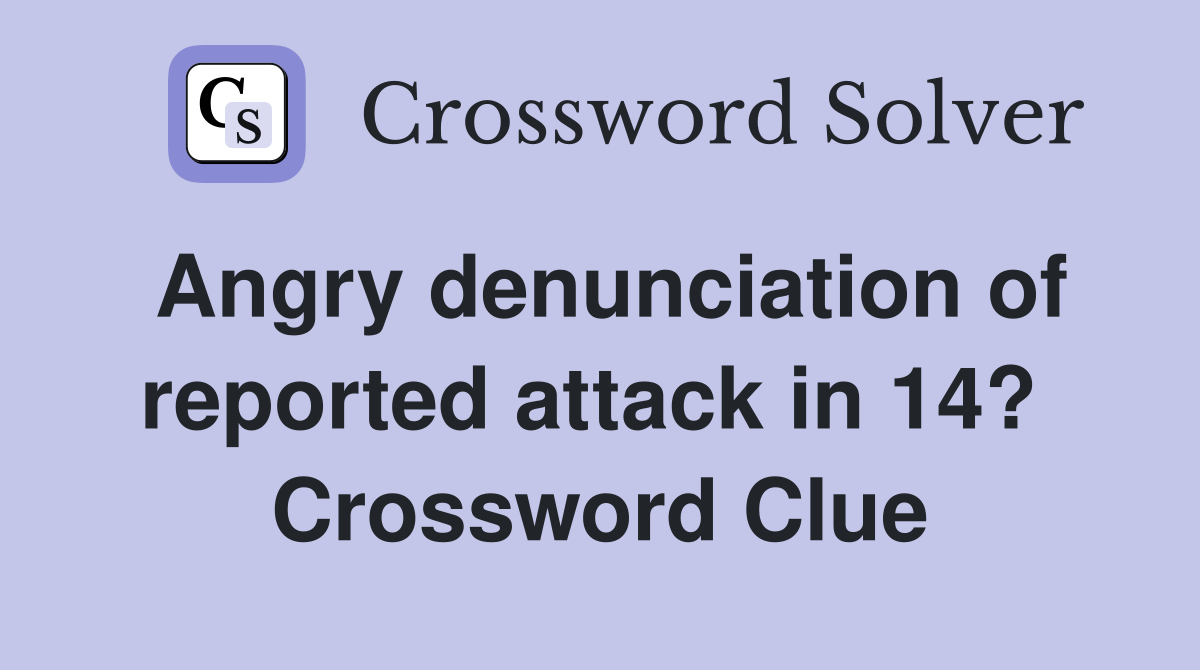 Angry denunciation of reported attack in 14?  Crossword Clue