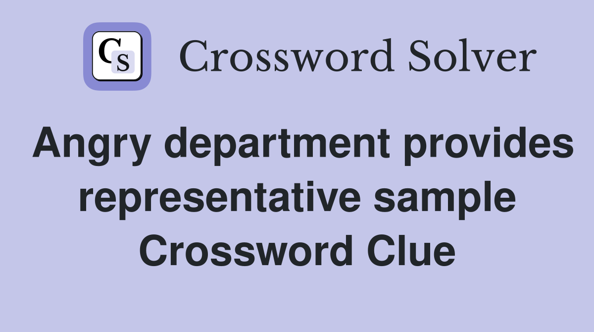 Angry department provides representative sample Crossword Clue