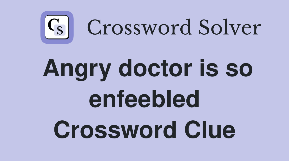 Angry doctor is so enfeebled Crossword Clue