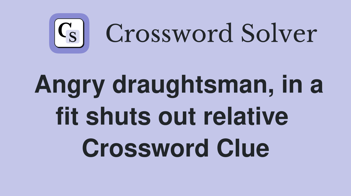 Angry draughtsman, in a fit shuts out relative  Crossword Clue
