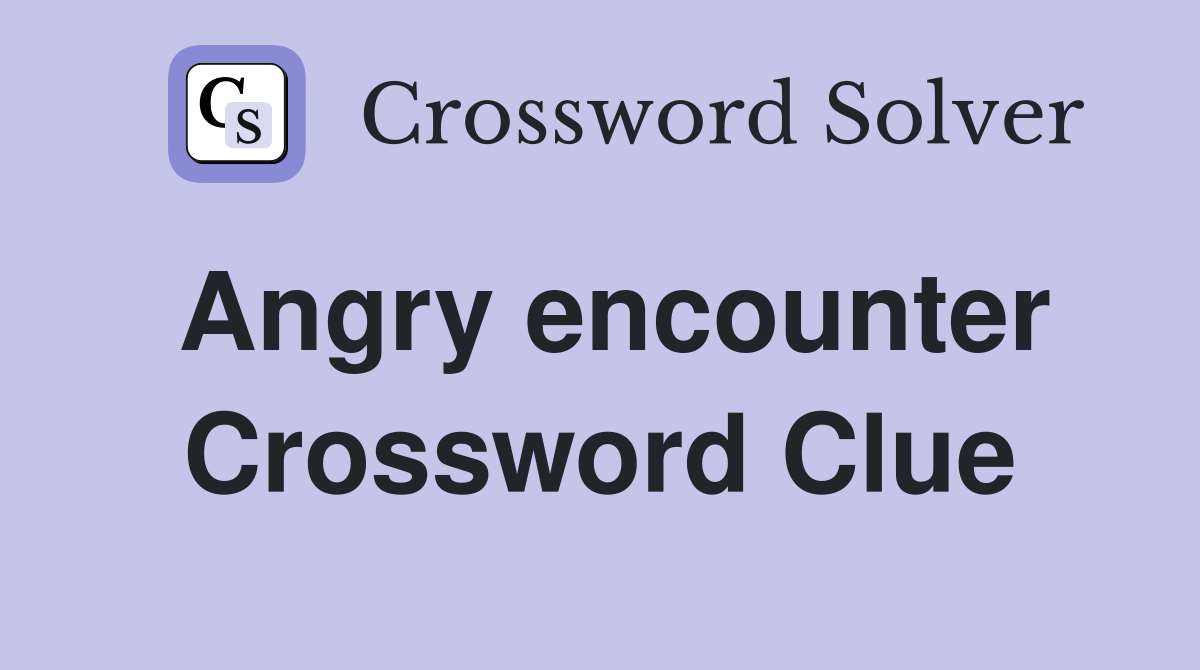 Angry encounter Crossword Clue