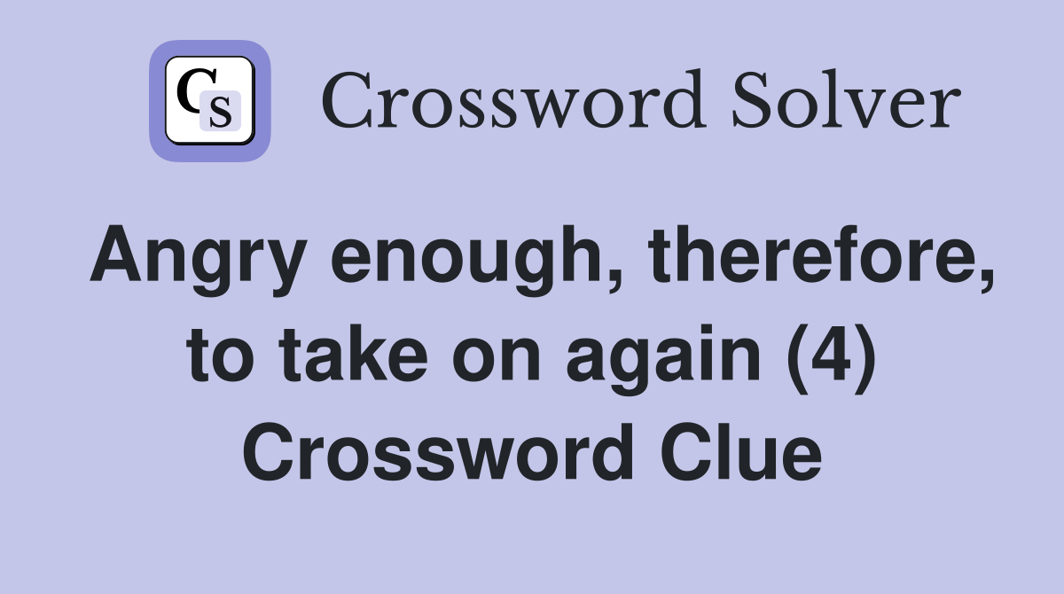 Angry enough, therefore, to take on again (4) Crossword Clue