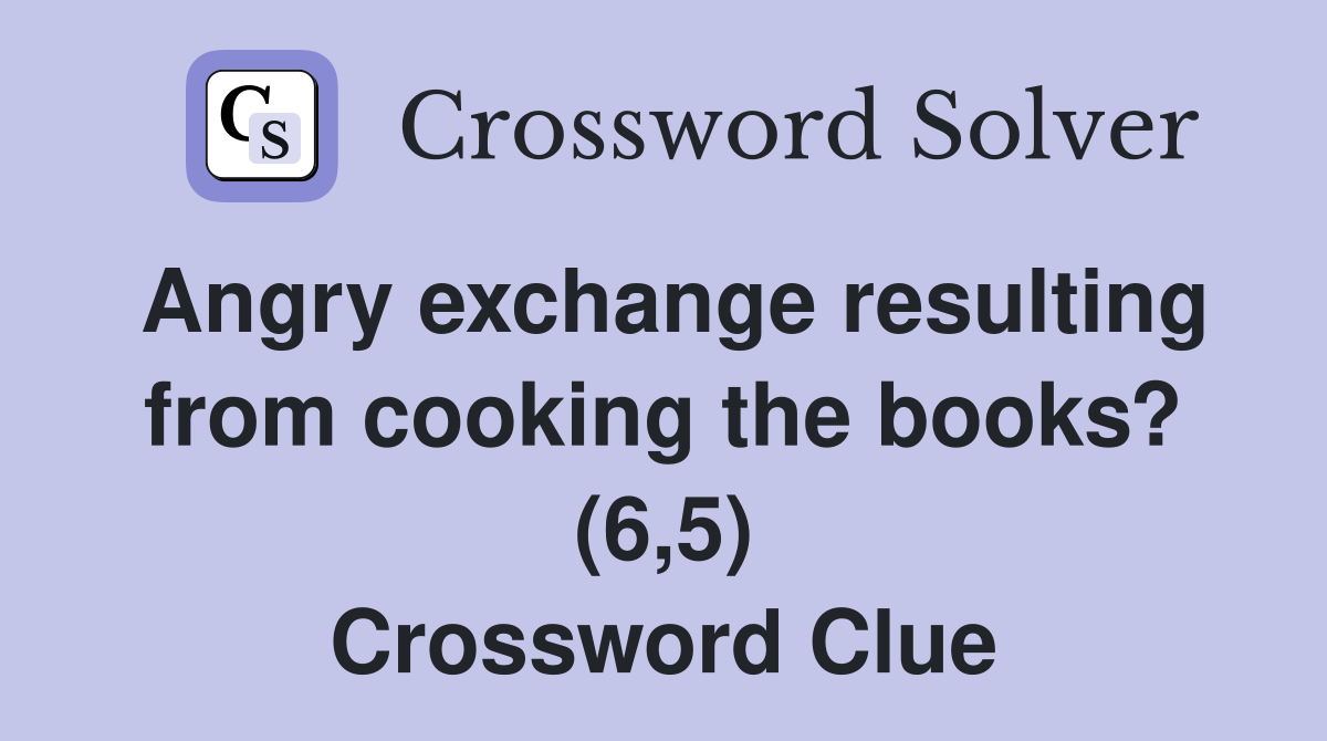Angry exchange resulting from cooking the books? (6,5) Crossword Clue