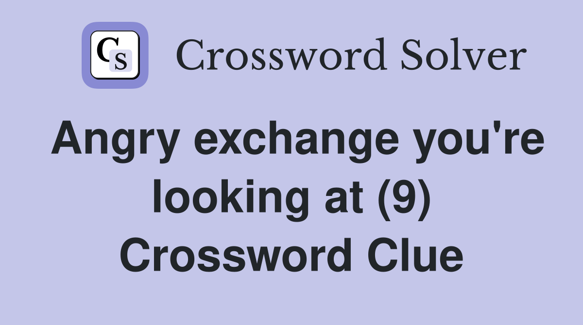 Angry exchange you're looking at (9) Crossword Clue