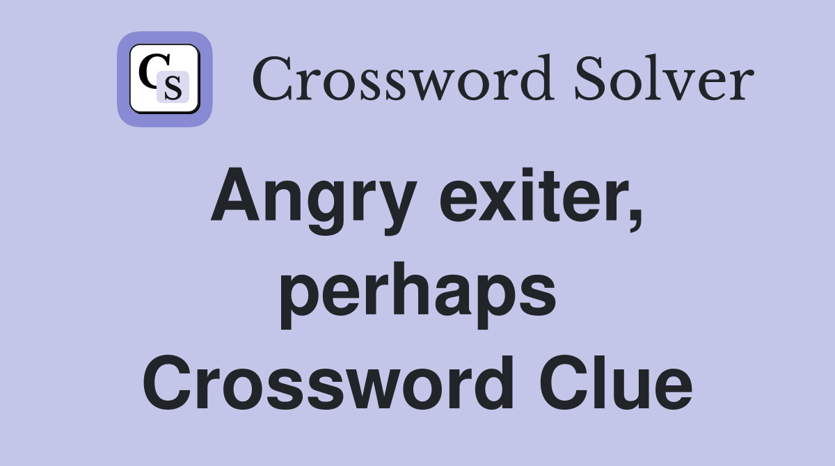 Angry exiter, perhaps Crossword Clue