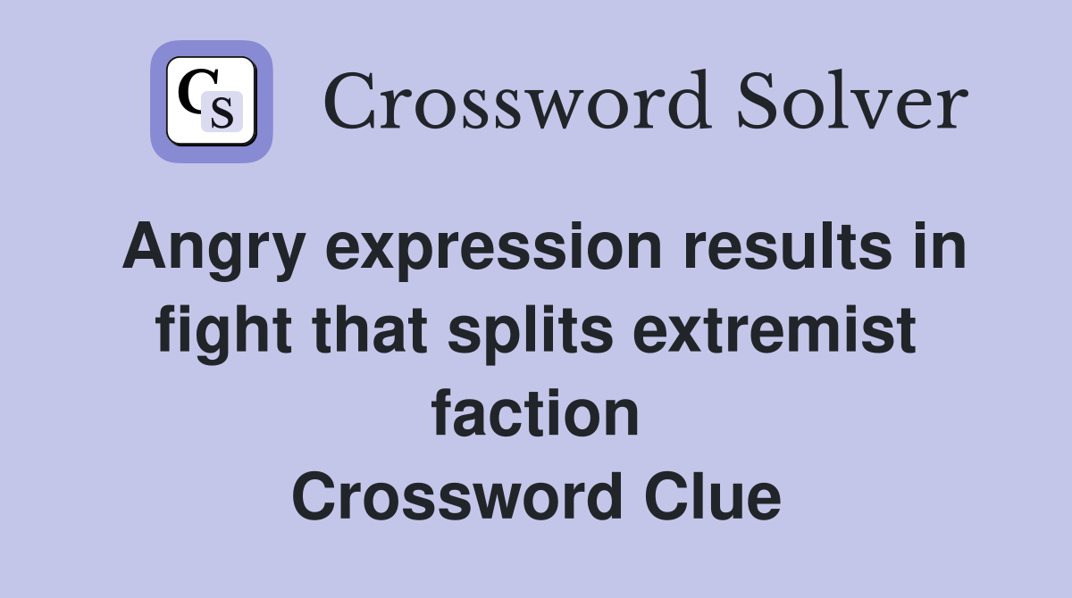 Angry expression results in fight that splits extremist faction Crossword Clue