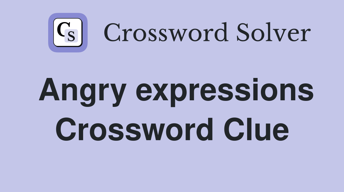 Angry expressions Crossword Clue