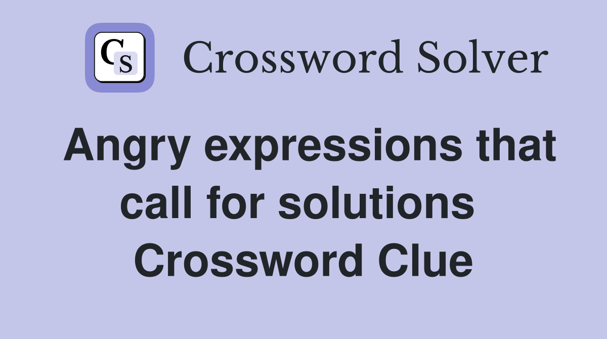 Angry expressions that call for solutions  Crossword Clue