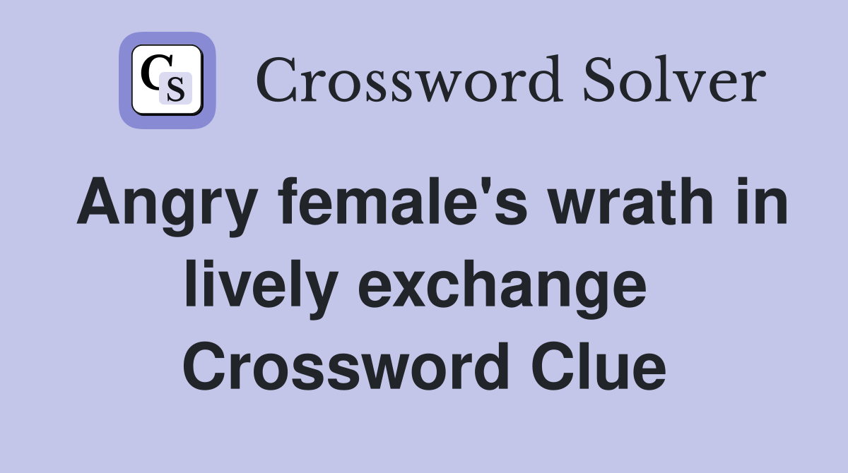 Angry female's wrath in lively exchange  Crossword Clue