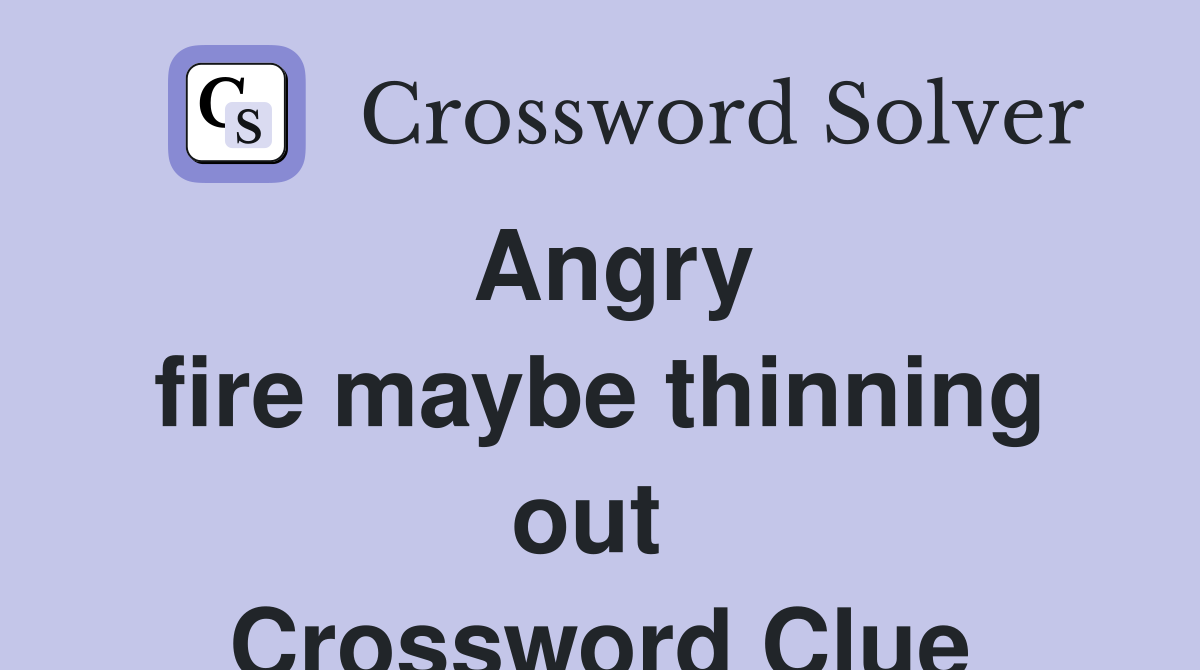 Angry fire maybe thinning out  Crossword Clue