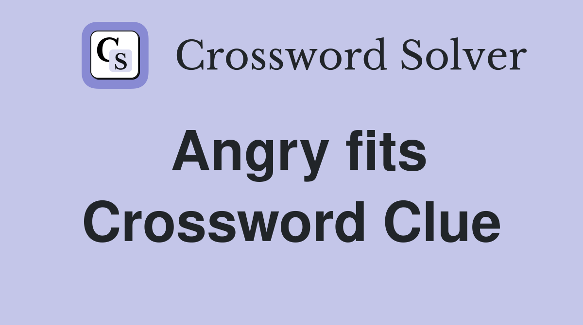 Angry fits Crossword Clue