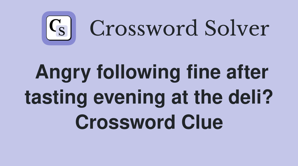 Angry following fine after tasting evening at the deli? Crossword Clue
