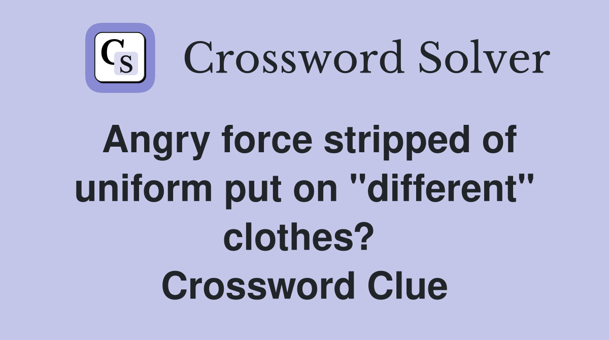 Angry force stripped of uniform put on "different" clothes?  Crossword Clue