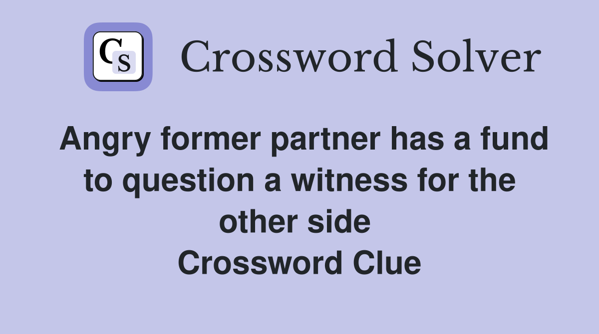 Angry former partner has a fund to question a witness for the other side  Crossword Clue