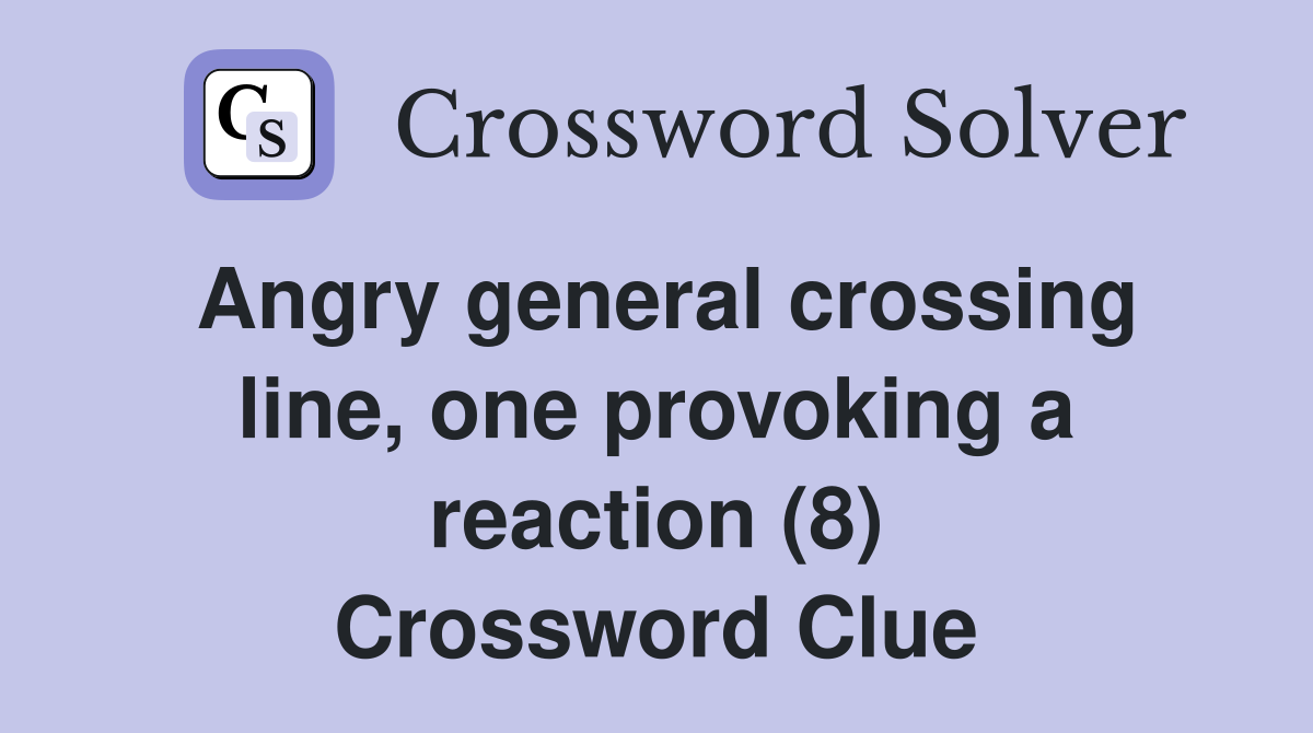 Angry general crossing line, one provoking a reaction (8) Crossword Clue