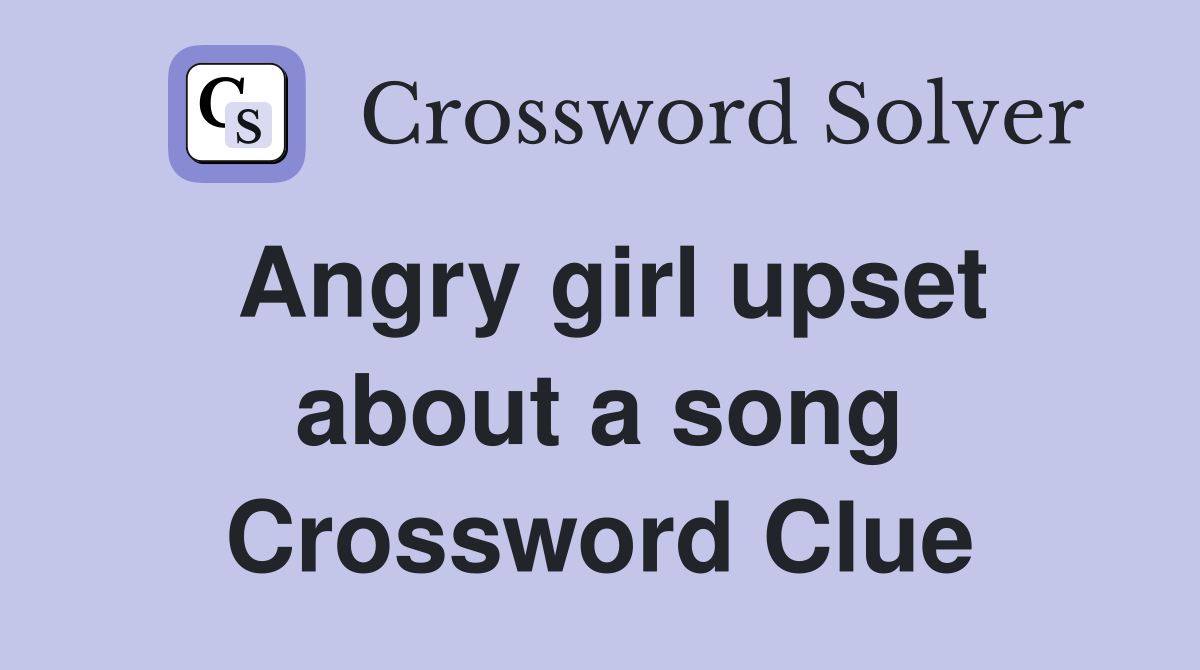 Angry girl upset about a song Crossword Clue