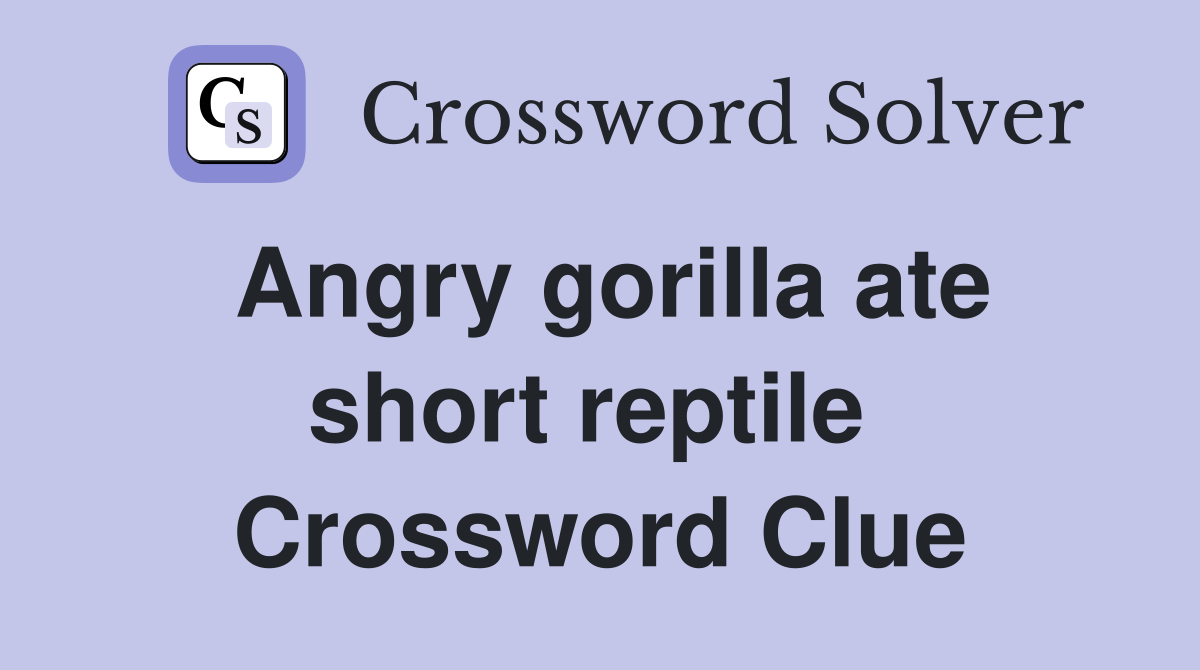 Angry gorilla ate short reptile  Crossword Clue