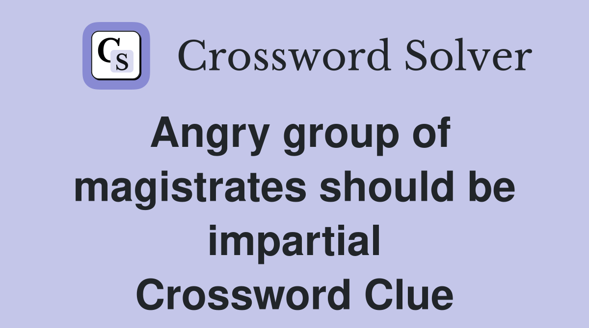 Angry group of magistrates should be impartial Crossword Clue