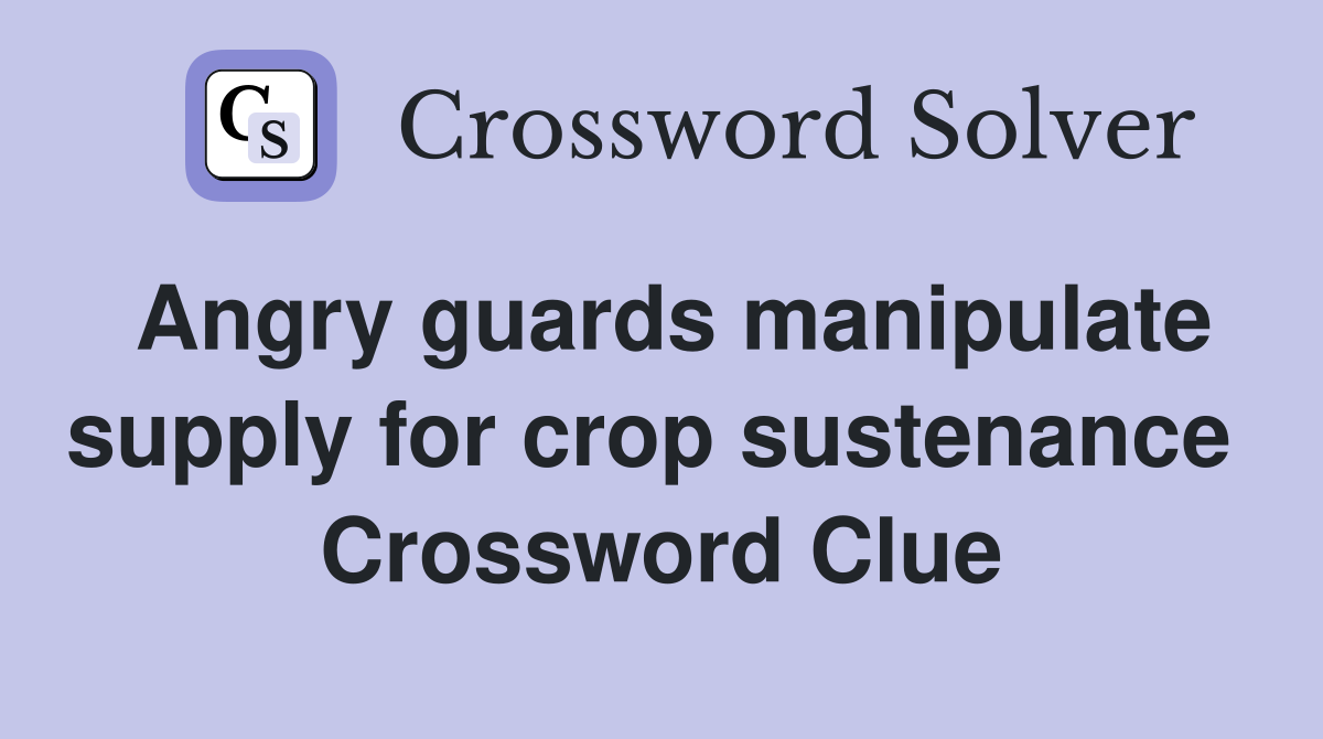 Angry guards manipulate supply for crop sustenance  Crossword Clue