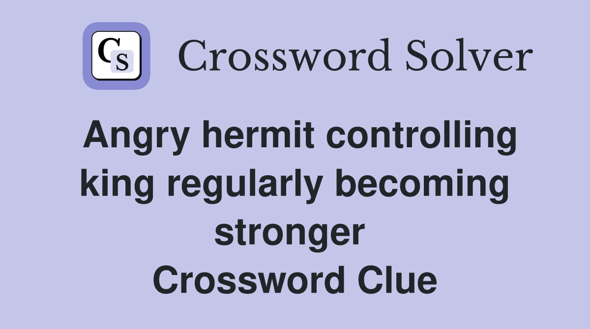Angry hermit controlling king regularly becoming stronger  Crossword Clue