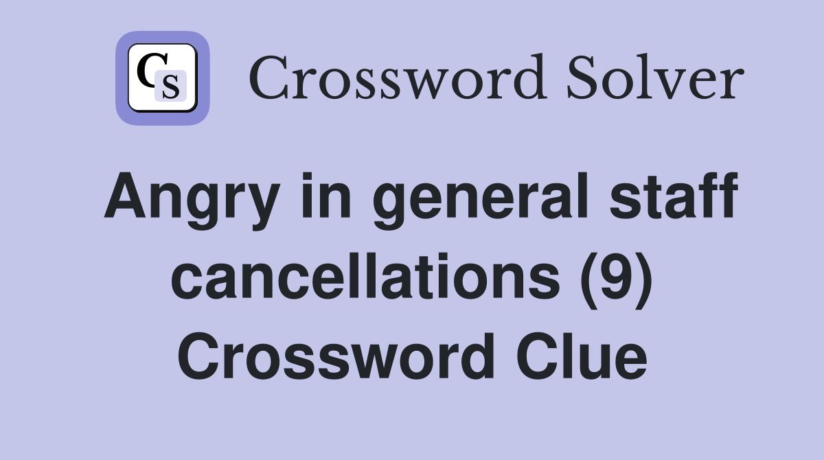 Angry in general staff cancellations (9) Crossword Clue