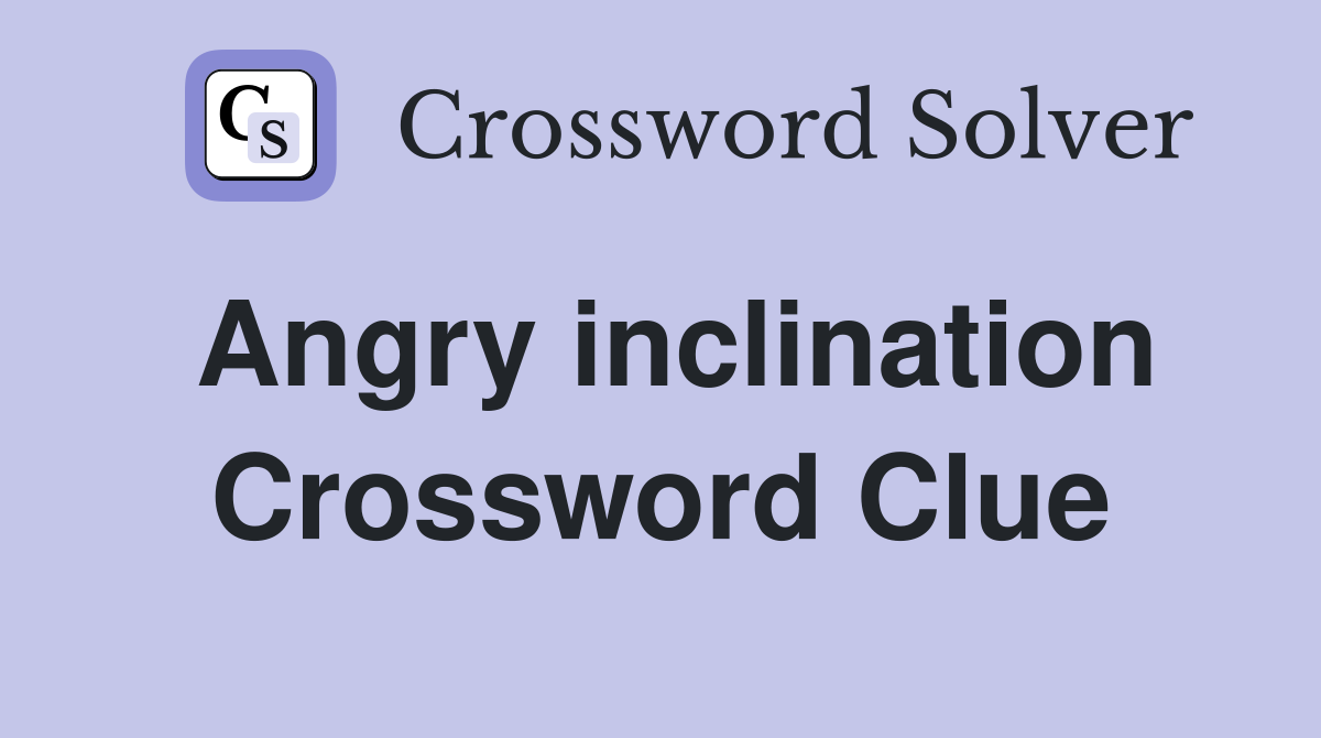Angry inclination Crossword Clue