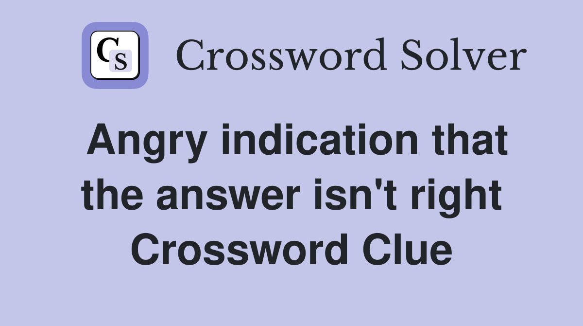 Angry indication that the answer isn't right Crossword Clue
