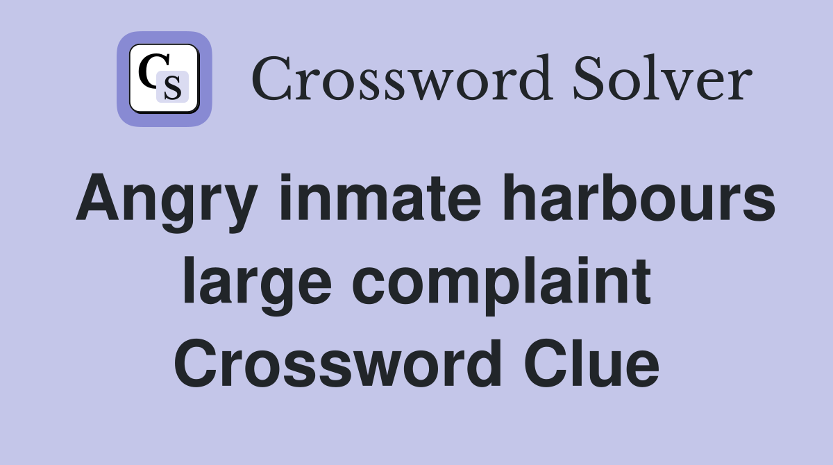 Angry inmate harbours large complaint Crossword Clue
