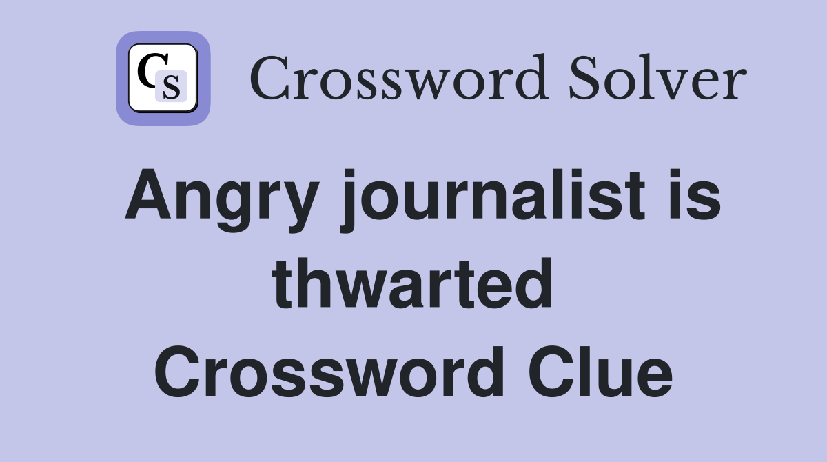 Angry journalist is thwarted Crossword Clue