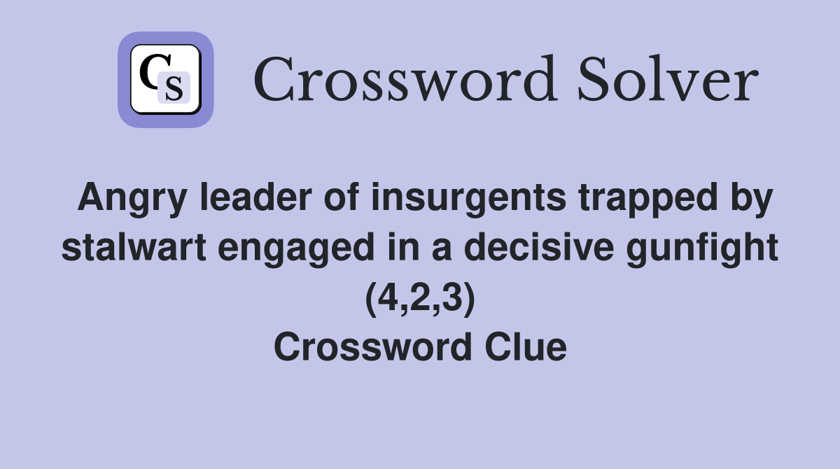 Angry leader of insurgents trapped by stalwart engaged in a decisive gunfight (4,2,3) Crossword Clue
